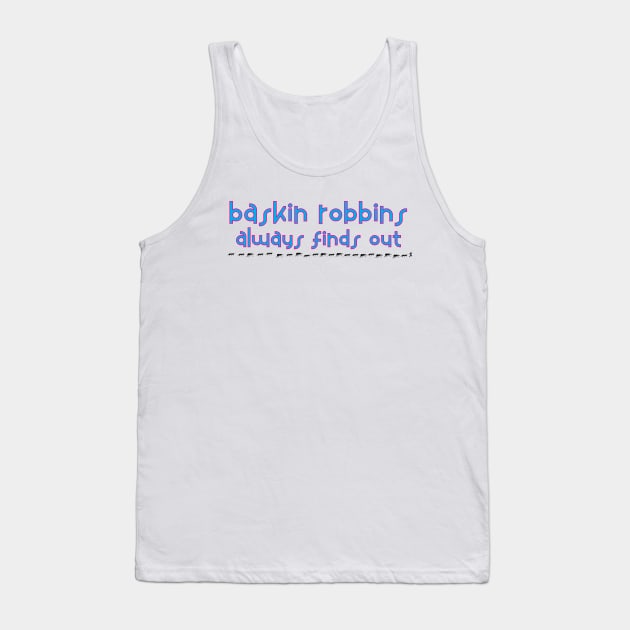 Baskin Robbins Always Finds Out Tank Top by frizbee